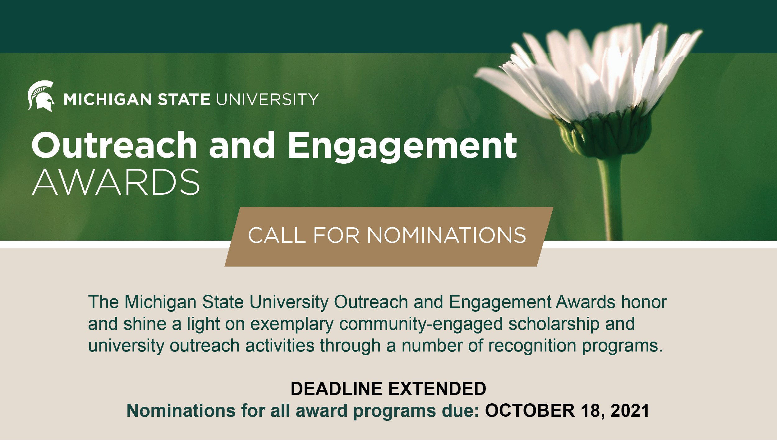Michigan State University Outreach and Engagement Awards Call for Nominations - The Michigan State University Outreach and Engagement Awards honor and shine a light on exemplary community-engaged scholarship and university outreach activities through a number of recognition programs. Nomination for all award programs due: October 7, 2021